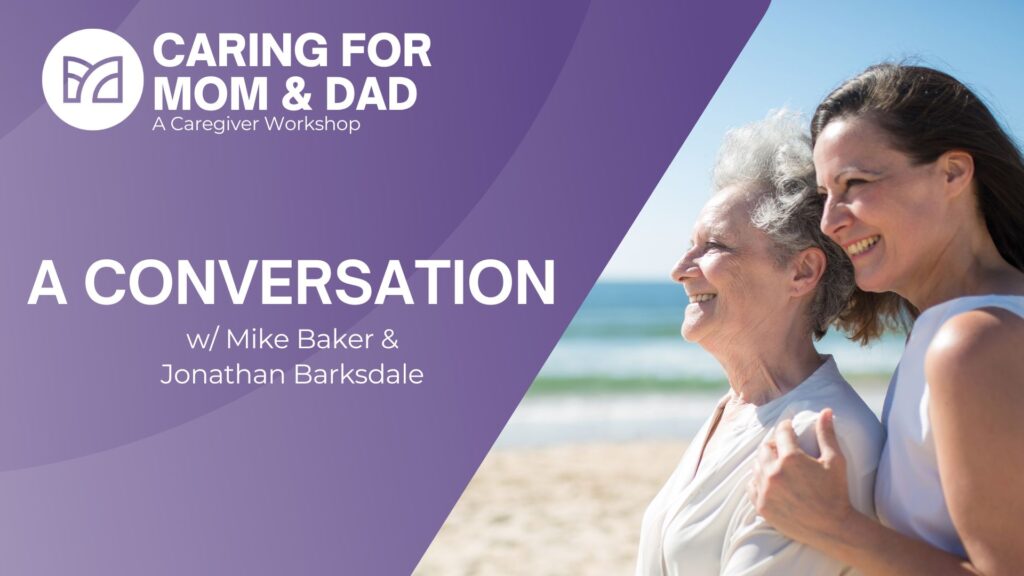 Caring for Mom and Dad Session 6: Conversation with Mike Baker and Jonathan Barksdale